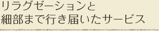 リラグゼーションと細部まで行き届いたサービス
